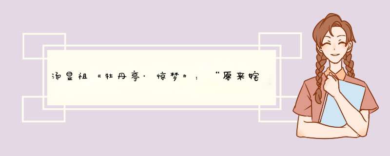 汤显祖《牡丹亭·惊梦》：“原来姹紫嫣红开遍，似这般都付与断井颓垣。”这话什么意思 有什么寓意,第1张